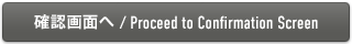 確認画面へ / Proceed to Confirmation Screen